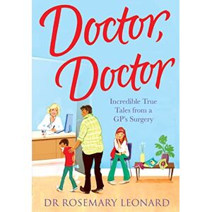 Rosemary Leonard, Dr Doctor, Doctor: Incredible True Tales From a GP's Surgery Rosemary Leonard, Dr Doctor, Doctor: Incredible True Tales From a GP's Surgery