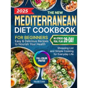 Cobb, Nicole The New Mediterranean Diet Cookbook for Beginners: Easy & Delicious Recipes to Nourish Your Health Full-Color Photos, No-Stress 28-Day Meal Plan, Shopping List and Simple Cooking for Everyday Life Cobb, Nicole The New Mediterranean Diet Cookbook for Beginners: Easy & Delicious Recipes to Nourish Your Health Full-Color Photos, No-Stress 28-Day Meal Plan, Shopping List and Simple Cooking for Everyday Life