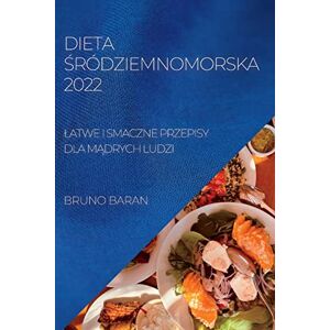Baran, Bruno Dieta Śródziemnomorska 2022: Latwe I Smaczne Przepisy Dla MĄdrych Ludzi Baran, Bruno Dieta Śródziemnomorska 2022: Latwe I Smaczne Przepisy Dla MĄdrych Ludzi