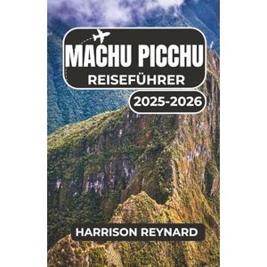 Reynard, Harrison Machu Picchu Reiseführer 2025-2026: Entdecken Sie die wichtigsten Tipps für unvergessliche Trekking-Abenteuer Reynard, Harrison Machu Picchu Reiseführer 2025-2026: Entdecken Sie die wichtigsten Tipps für unvergessliche Trekking-Abenteuer