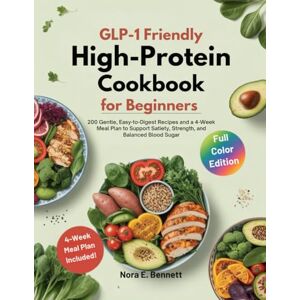 E. Bennett, Nora GLP-1 FRIENDLY HIGH-PROTEIN COOKBOOK FOR BEGINNERS: 200 Gentle, Easy-to-Digest Recipes and a 4-Week Meal Plan to Support Satiety, Strength, and Balanced Blood Sugar E. Bennett, Nora GLP-1 FRIENDLY HIGH-PROTEIN COOKBOOK FOR BEGINNERS: 200 Gentle, Easy-to-Digest Recipes and a 4-Week Meal Plan to Support Satiety, Strength, and Balanced Blood Sugar