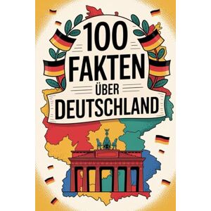 Freiser, Paula 100 Fakten über Deutschland: Geschichte, Kultur, Natur & Kurioses – 100 spannende Fakten über Deutschland mit unterhaltsamen Quizfragen zum Mitraten und Staunen Freiser, Paula 100 Fakten über Deutschland: Geschichte, Kultur, Natur & Kurioses – 100 spannende Fakten über Deutschland mit unterhaltsamen Quizfragen zum Mitraten und Staunen
