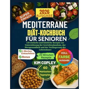 COPLEY, KIM MEDITERRANE DIÄT-KOCHBUCH FÜR SENIOREN: 120 einfache und köstliche Rezepte zur Unterstützung der Gewichtsabnahme, der Herzgesundheit und der Verlängerung der Lebensdauer COPLEY, KIM MEDITERRANE DIÄT-KOCHBUCH FÜR SENIOREN: 120 einfache und köstliche Rezepte zur Unterstützung der Gewichtsabnahme, der Herzgesundheit und der Verlängerung der Lebensdauer