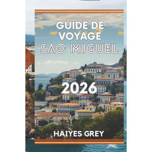 GREY, HAIYES GUIDE DE VOYAGE SÃO MIGUEL 2026: « Cratères luxuriants, sources chaudes et cœur vert des Açores » GREY, HAIYES GUIDE DE VOYAGE SÃO MIGUEL 2026: « Cratères luxuriants, sources chaudes et cœur vert des Açores »