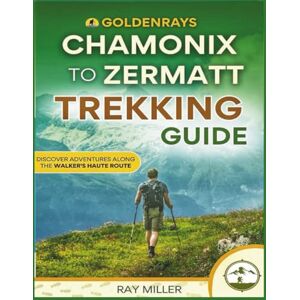Miller, Ray GoldenRays Chamonix to Zermatt Trekking Guide: Discover Adventures Along The Walker's Haute Route (GoldenRays Travel Guides) Miller, Ray GoldenRays Chamonix to Zermatt Trekking Guide: Discover Adventures Along The Walker's Haute Route (GoldenRays Travel Guides)