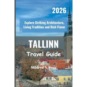 Bugg, Mildred N. TALLINN Travel Guide 2026: Explore Striking Architecture, Living Tradition and Rich Flavor Bugg, Mildred N. TALLINN Travel Guide 2026: Explore Striking Architecture, Living Tradition and Rich Flavor