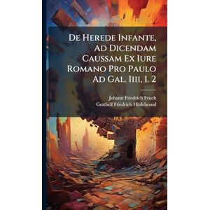 Frisch, Johann Friedrich De Herede Infante, Ad Dicendam Caussam Ex Iure Romano Pro Paulo Ad Gal. Iiii, 1. 2 Frisch, Johann Friedrich De Herede Infante, Ad Dicendam Caussam Ex Iure Romano Pro Paulo Ad Gal. Iiii, 1. 2