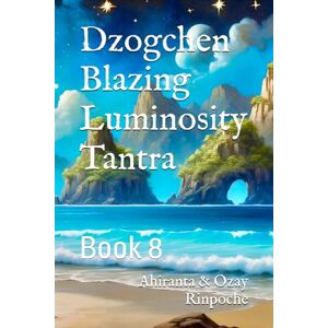 Rinpoche, Ahiranta & Ozay Dzogchen Blazing Luminosity Tantra: Book 8 (Dzogchen Seventeen Tantras) Rinpoche, Ahiranta & Ozay Dzogchen Blazing Luminosity Tantra: Book 8 (Dzogchen Seventeen Tantras)