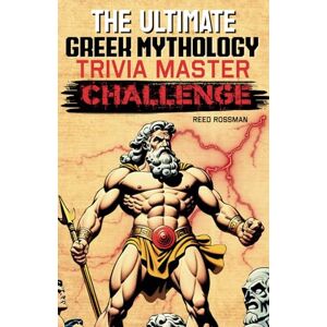 Rossman, Reed The Ultimate Greek Mythology Trivia Master Challenge: 500 Questions to Test Your Knowledge of Gods, Heroes, and Myths Rossman, Reed The Ultimate Greek Mythology Trivia Master Challenge: 500 Questions to Test Your Knowledge of Gods, Heroes, and Myths