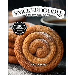 OLIVER, JOEL SNICKERDOODLE DESSERT COOKBOOK: Mouthwatering Snickerdoodle Recipes: From Classic Cinnamon Cookies to Creative Dessert Twists—Soft, Sweet Treats for ... Celebration (DESSERTS COOKBOOK FOR EVERYONE) OLIVER, JOEL SNICKERDOODLE DESSERT COOKBOOK: Mouthwatering Snickerdoodle Recipes: From Classic Cinnamon Cookies to Creative Dessert Twists—Soft, Sweet Treats for ... Celebration (DESSERTS COOKBOOK FOR EVERYONE)