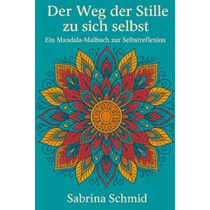 Schmid, Sabrina Der Weg der Stille zu sich selbst: Ein Mandala Malbuch zur Selbstreflektion Schmid, Sabrina Der Weg der Stille zu sich selbst: Ein Mandala Malbuch zur Selbstreflektion