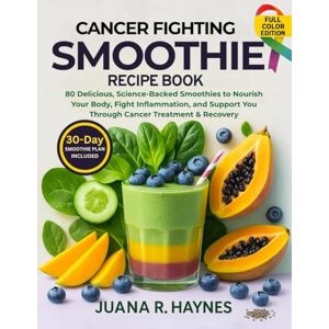 Haynes, Juana R. Cancer-Fighting Smoothie Recipe Book: 80 Delicious, Science-Backed Smoothies to Nourish Your Body, Fight Inflammation, and Support You Through Cancer Treatment & Recovery Haynes, Juana R. Cancer-Fighting Smoothie Recipe Book: 80 Delicious, Science-Backed Smoothies to Nourish Your Body, Fight Inflammation, and Support You Through Cancer Treatment & Recovery