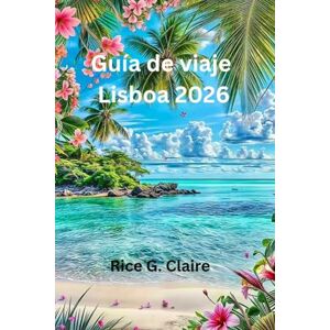 Claire, Rice G. Guía de viaje Lisboa 2026: «Explora el corazón de Portugal con facilidad» Claire, Rice G. Guía de viaje Lisboa 2026: «Explora el corazón de Portugal con facilidad»