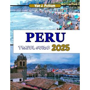 Pulliam, Van J. Peru Travel Guide 2025: Uncover the Secrets of Peru's Diverse Regions, from the Amazon Rainforest to the Coastal Deserts (SPIRIT MONEY) Pulliam, Van J. Peru Travel Guide 2025: Uncover the Secrets of Peru's Diverse Regions, from the Amazon Rainforest to the Coastal Deserts (SPIRIT MONEY)