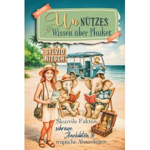 Nitsch, Sylvio Unnützes Wissen über Phuket: Skurrile Fakten, schräge Anekdoten und tropische Absurditäten Nitsch, Sylvio Unnützes Wissen über Phuket: Skurrile Fakten, schräge Anekdoten und tropische Absurditäten
