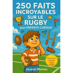 Moreau, Jacques 250 Faits Incroyables sur le Rugby pour Enfants Curieux: Livre illustré pour tout savoir sur le rugby histoire, records, héros, règles, quiz et anecdotes – Pour filles et garçons de 6 à 12 ans Moreau, Jacques 250 Faits Incroyables sur le Rugby pour Enfants Curieux: Livre illustré pour tout savoir sur le rugby histoire, records, héros, règles, quiz et anecdotes – Pour filles et garçons de 6 à 12 ans