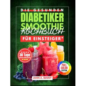 Benny, John A. Die gesunden Diabetiker-Smoothie Kochbuch für Einsteiger": "Schnelle und nahrhafte Smoothies zur Unterstützung eines gesunden Blutzuckers, zur ... mit einem 30-Tage-Kickstart-Ernährungsplan Benny, John A. Die gesunden Diabetiker-Smoothie Kochbuch für Einsteiger": "Schnelle und nahrhafte Smoothies zur Unterstützung eines gesunden Blutzuckers, zur ... mit einem 30-Tage-Kickstart-Ernährungsplan