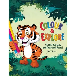 Rae, Miss Tracie Colour & Explore: 55 Wild Animals and Their Cool Facts! Rae, Miss Tracie Colour & Explore: 55 Wild Animals and Their Cool Facts!