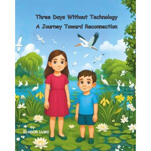 LUMI, ELADOR Three Days Without Technology. A Journey Toward Reconnection: Trei zile fără tehnologie. O călătorie spre reconectare (Always Better Together) LUMI, ELADOR Three Days Without Technology. A Journey Toward Reconnection: Trei zile fără tehnologie. O călătorie spre reconectare (Always Better Together)