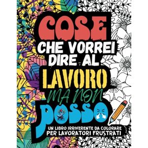 Policromia, Disinibita COSE CHE VORREI DIRE AL LAVORO MA NON POSSO: Un Album da Colorare per Adulti per Sfogare in Modo Irriverente e Silenzioso lo Stress e le Frustrazioni Lavorative con Frasi e Parolacce da Colorare Policromia, Disinibita COSE CHE VORREI DIRE AL LAVORO MA NON POSSO: Un Album da Colorare per Adulti per Sfogare in Modo Irriverente e Silenzioso lo Stress e le Frustrazioni Lavorative con Frasi e Parolacce da Colorare