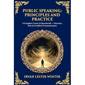 Winter, Irvah Lester Public Speaking: A Complete Course in Speechcraft Structure, Style & Confident Communication: 500 (Library of Alexandria) Winter, Irvah Lester Public Speaking: A Complete Course in Speechcraft Structure, Style & Confident Communication: 500 (Library of Alexandria)