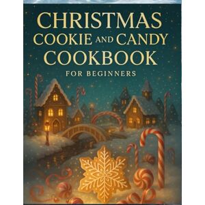 Walker, Jones Christmas Cookie and Candy Cookbook For Beginners: Festive Sweet Treats Made Easy with Step-by-Step Recipes Anyone Can Master Walker, Jones Christmas Cookie and Candy Cookbook For Beginners: Festive Sweet Treats Made Easy with Step-by-Step Recipes Anyone Can Master
