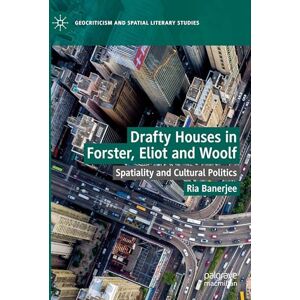 Banerjee, Ria Drafty Houses in Forster, Eliot and Woolf: Spatiality and Cultural Politics (Geocriticism and Spatial Literary Studies) Banerjee, Ria Drafty Houses in Forster, Eliot and Woolf: Spatiality and Cultural Politics (Geocriticism and Spatial Literary Studies)