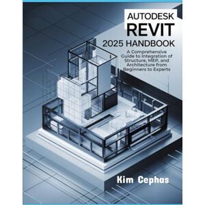 Cephas, Kim Autodesk Revit 2025 Handbook: A Comprehensive Guide to Integration of Structure, MEP, and Architecture from Beginners to Experts Cephas, Kim Autodesk Revit 2025 Handbook: A Comprehensive Guide to Integration of Structure, MEP, and Architecture from Beginners to Experts