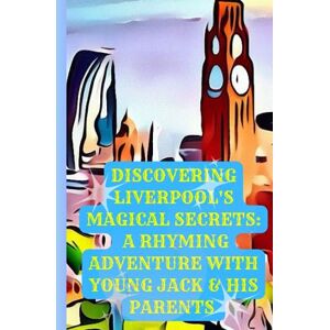 Pillai, Amala Discovering Liverpool's Magical Secrets: A Rhyming Adventure with Young Jack and His Parents Pillai, Amala Discovering Liverpool's Magical Secrets: A Rhyming Adventure with Young Jack and His Parents