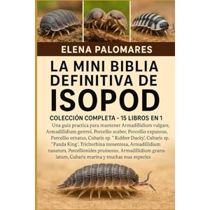 Palomares, Elena LA MINI BIBLIA DEFINITIVA DE ISOPOD: COLECCIÓN COMPLETA 15 LIBROS EN 1: Una guía práctica para mantener Armadillidium vulgare, Armadillidium ... laevis, Porcellio expansus, Porcellio... Palomares, Elena LA MINI BIBLIA DEFINITIVA DE ISOPOD: COLECCIÓN COMPLETA 15 LIBROS EN 1: Una guía práctica para mantener Armadillidium vulgare, Armadillidium ... laevis, Porcellio expansus, Porcellio...