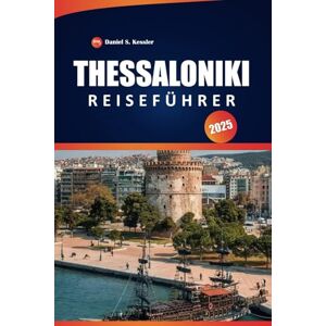 KESSLER, DANIEL S. Thessaloniki Reiseführer 2025: Entdecken Sie antike Sehenswürdigkeiten, kulturelles Erbe, Restaurants und praktische Tipps in Nordgriechenland KESSLER, DANIEL S. Thessaloniki Reiseführer 2025: Entdecken Sie antike Sehenswürdigkeiten, kulturelles Erbe, Restaurants und praktische Tipps in Nordgriechenland