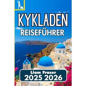 Fraser, Liam KYKLADEN REISEFÜHRER 2025 2026: So erkunden, planen und erleben Sie die griechischen Ägäisinseln mit Zuversicht Fraser, Liam KYKLADEN REISEFÜHRER 2025 2026: So erkunden, planen und erleben Sie die griechischen Ägäisinseln mit Zuversicht