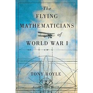 Tony Royle The Flying Mathematicians of World War I Tony Royle The Flying Mathematicians of World War I