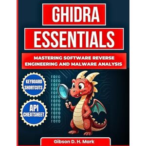 Gibson Ghidra Essentials: Mastering Software Reverse Engineering and Malware Analysis Gibson Ghidra Essentials: Mastering Software Reverse Engineering and Malware Analysis