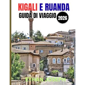 Joseph, Ethan KIGALI E RUANDA GUIDA DI VIAGGIO 2026: La tua guida essenziale a Kigali, alle avventure nella natura selvaggia e alla ricca cultura del Ruanda Joseph, Ethan KIGALI E RUANDA GUIDA DI VIAGGIO 2026: La tua guida essenziale a Kigali, alle avventure nella natura selvaggia e alla ricca cultura del Ruanda