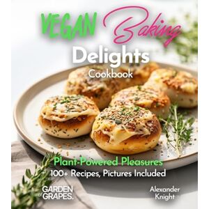 Knight, Alexander Vegan Baking Delights Cookbook: Plant-Powered Pleasures 100+ Recipes, Pictures Included (Baking Collection) Knight, Alexander Vegan Baking Delights Cookbook: Plant-Powered Pleasures 100+ Recipes, Pictures Included (Baking Collection)