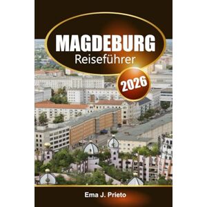 Prieto, Ema J. Magdeburg Reiseführer 2026: Entdecken Sie Deutschlands versteckte Schätze, reiche Kultur, landschaftliche Attraktionen, Insidertipps und Abenteuer Prieto, Ema J. Magdeburg Reiseführer 2026: Entdecken Sie Deutschlands versteckte Schätze, reiche Kultur, landschaftliche Attraktionen, Insidertipps und Abenteuer