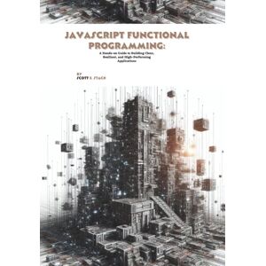 Scott JavaScript Functional Programming: A Hands-on Guide to Building Clean, Resilient, and High-Performing Applications Scott JavaScript Functional Programming: A Hands-on Guide to Building Clean, Resilient, and High-Performing Applications