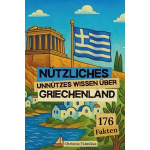 Tsimikas, Christos Nützliches Unnützes Wissen über Griechenland: 176 kuriose, lustige & unglaubliche Fakten aus dem Land der Götter, Inseln und Oliven Tsimikas, Christos Nützliches Unnützes Wissen über Griechenland: 176 kuriose, lustige & unglaubliche Fakten aus dem Land der Götter, Inseln und Oliven