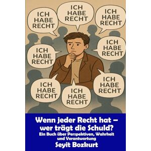 Bozkurt, Seyit Wenn jeder Recht hat – wer trägt die Schuld?: Ein Buch über Perspektiven, Wahrheit und Verantwortung Bozkurt, Seyit Wenn jeder Recht hat – wer trägt die Schuld?: Ein Buch über Perspektiven, Wahrheit und Verantwortung
