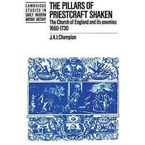 Champion The Pillars of Priestcraft Shaken: The Church of England and its Enemies, 1660–1730 (Cambridge Studies in Early Modern British History) Champion The Pillars of Priestcraft Shaken: The Church of England and its Enemies, 1660–1730 (Cambridge Studies in Early Modern British History)