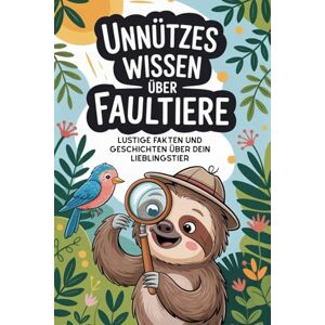 Serping, Kai Unnützes Wissen über Faultiere: Lustige Fakten und Geschichten über dein Lieblingstier Serping, Kai Unnützes Wissen über Faultiere: Lustige Fakten und Geschichten über dein Lieblingstier