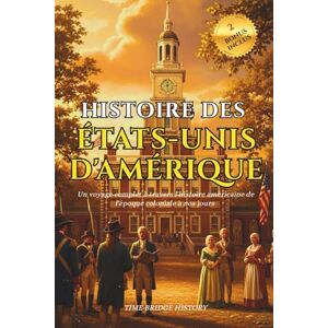 History, Time Bridge Histoire des États-Unis D'amérique: Un voyage complet à travers l'histoire américaine de l'époque coloniale à nos jours Chronologie des événements ... emblématiques (Collection Pont d'Histoire) History, Time Bridge Histoire des États-Unis D'amérique: Un voyage complet à travers l'histoire américaine de l'époque coloniale à nos jours Chronologie des événements ... emblématiques (Collection Pont d'Histoire)