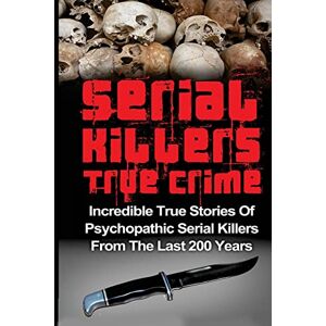 Clayton, Brody Serial Killers True Crime: Incredible True Stories of Psychopathic Serial Killers From The Last 200 Years: True Crime Killers (Serial Killers, Serial Killers True Crime, True Crime) Clayton, Brody Serial Killers True Crime: Incredible True Stories of Psychopathic Serial Killers From The Last 200 Years: True Crime Killers (Serial Killers, Serial Killers True Crime, True Crime)