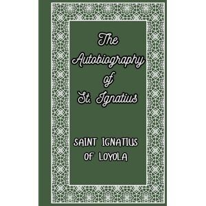 LOYOLA, SAINT IGNATIUS The Autobiography of St. Ignatius: The Spiritual Journey of the Founder of the Jesuits LOYOLA, SAINT IGNATIUS The Autobiography of St. Ignatius: The Spiritual Journey of the Founder of the Jesuits