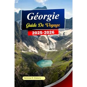 R. Elsberry, Nicholas GÉORGIE Guide de voyage 2025-2026: Explorez Tbilissi, ses anciens monastères, ses montagnes pittoresques et ses vallées cachées dans la beauté intemporelle de la Géorgie R. Elsberry, Nicholas GÉORGIE Guide de voyage 2025-2026: Explorez Tbilissi, ses anciens monastères, ses montagnes pittoresques et ses vallées cachées dans la beauté intemporelle de la Géorgie