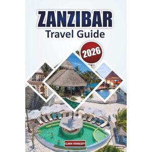 Venscott, Clara Zanzibar Travel Guide 2026: Exploring Beaches, Coastal Landscapes, Cultural Heritage Sites, Traditional Markets, Wildlife Experiences, and Outdoor Activities for Relaxation in Tanzania Venscott, Clara Zanzibar Travel Guide 2026: Exploring Beaches, Coastal Landscapes, Cultural Heritage Sites, Traditional Markets, Wildlife Experiences, and Outdoor Activities for Relaxation in Tanzania