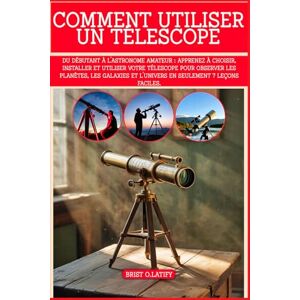 O.LATIFY, BRIST COMMENT UTILISER UN TÉLESCOPE: Du débutant à l'astronome amateur : apprenez à choisir, installer et utiliser votre télescope pour observer les ... et l'univers en seulement 7 leçons faciles. O.LATIFY, BRIST COMMENT UTILISER UN TÉLESCOPE: Du débutant à l'astronome amateur : apprenez à choisir, installer et utiliser votre télescope pour observer les ... et l'univers en seulement 7 leçons faciles.