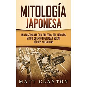 Clayton, Matt Mitología japonesa: Una fascinante guía del folclore japonés, mitos, cuentos de hadas, yokai, héroes y heroínas Clayton, Matt Mitología japonesa: Una fascinante guía del folclore japonés, mitos, cuentos de hadas, yokai, héroes y heroínas