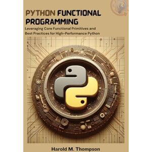 M. Thompson, Harold Python Functional Programming: Leveraging Core Functional Primitives and Best Practices for High-Performance Python M. Thompson, Harold Python Functional Programming: Leveraging Core Functional Primitives and Best Practices for High-Performance Python